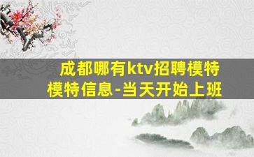成都哪有ktv招聘模特模特信息-当天开始上班